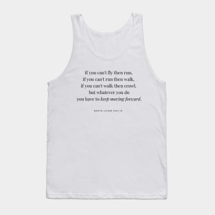 If you can't fly then run, if you can't run then walk, if you can't walk then crawl, but whatever you do you have to keep moving forward. Martin Luther King Jr. Quote Tank Top